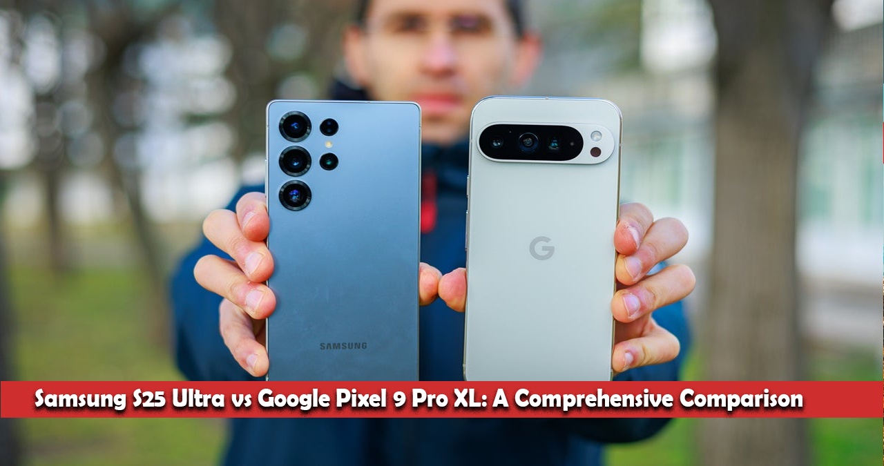 Samsung S25 Ultra vs Google Pixel 9 Pro XL